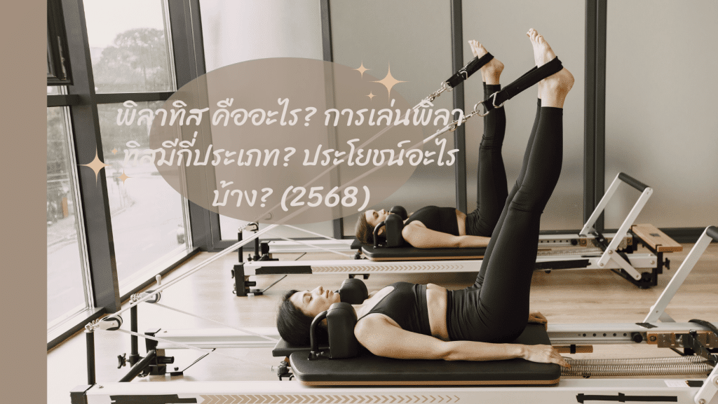 พิลาทิส คืออะไร การเล่นพิลาทิสมีกี่ประเภท ประโยชน์อะไรบ้าง 2568