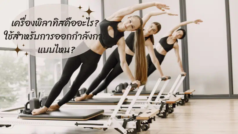 เครื่องพิลาทิสคืออะไร? ใช้สำหรับการออกกำลังกายแบบไหน?