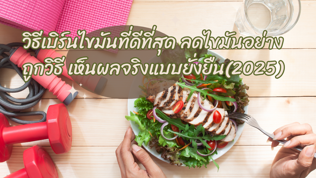 วิธีเบิร์นไขมันที่ดีที่สุด ลดไขมันอย่างถูกวิธี เห็นผลจริงแบบยั่งยืน(2025)